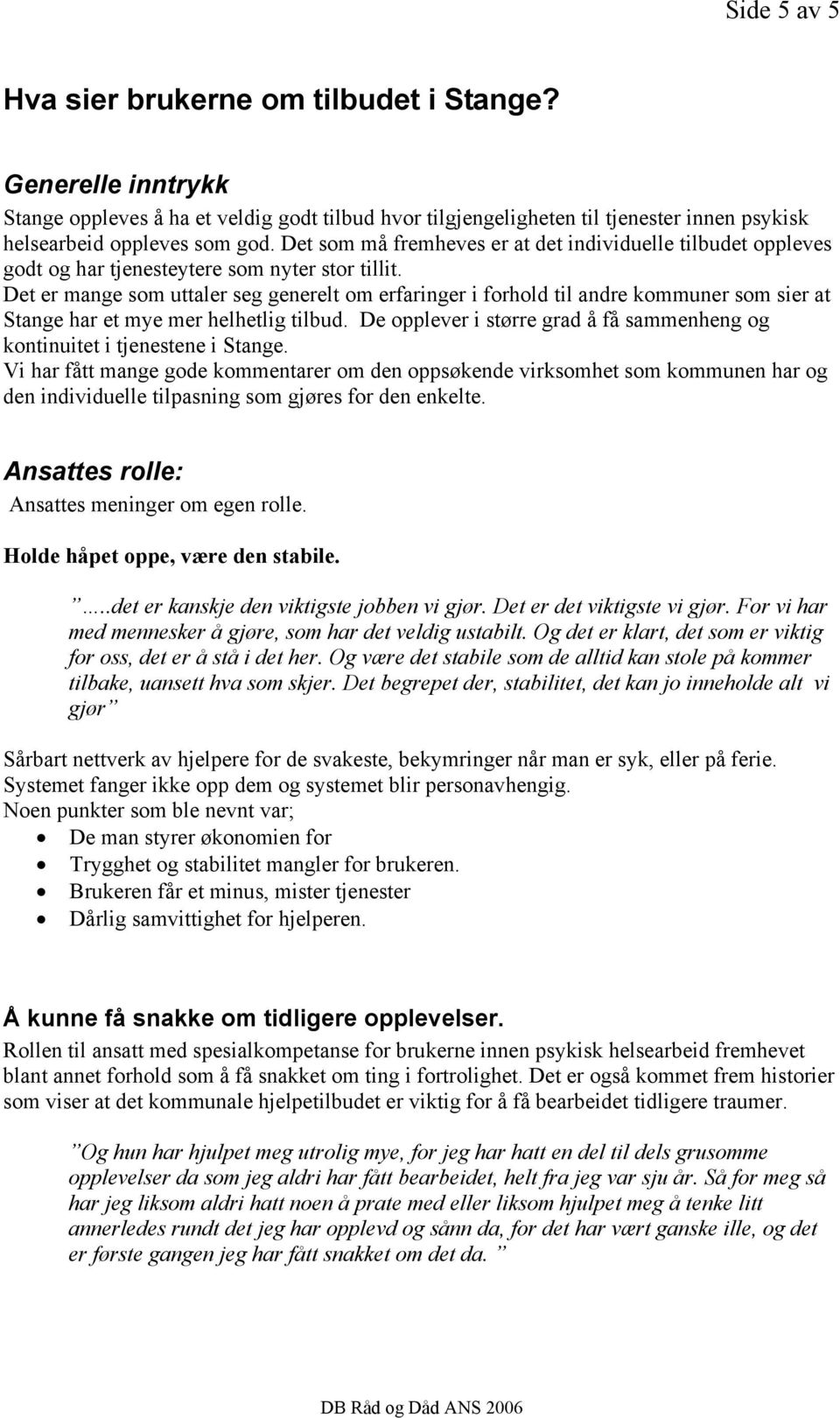 Det er mange som uttaler seg generelt om erfaringer i forhold til andre kommuner som sier at Stange har et mye mer helhetlig tilbud.