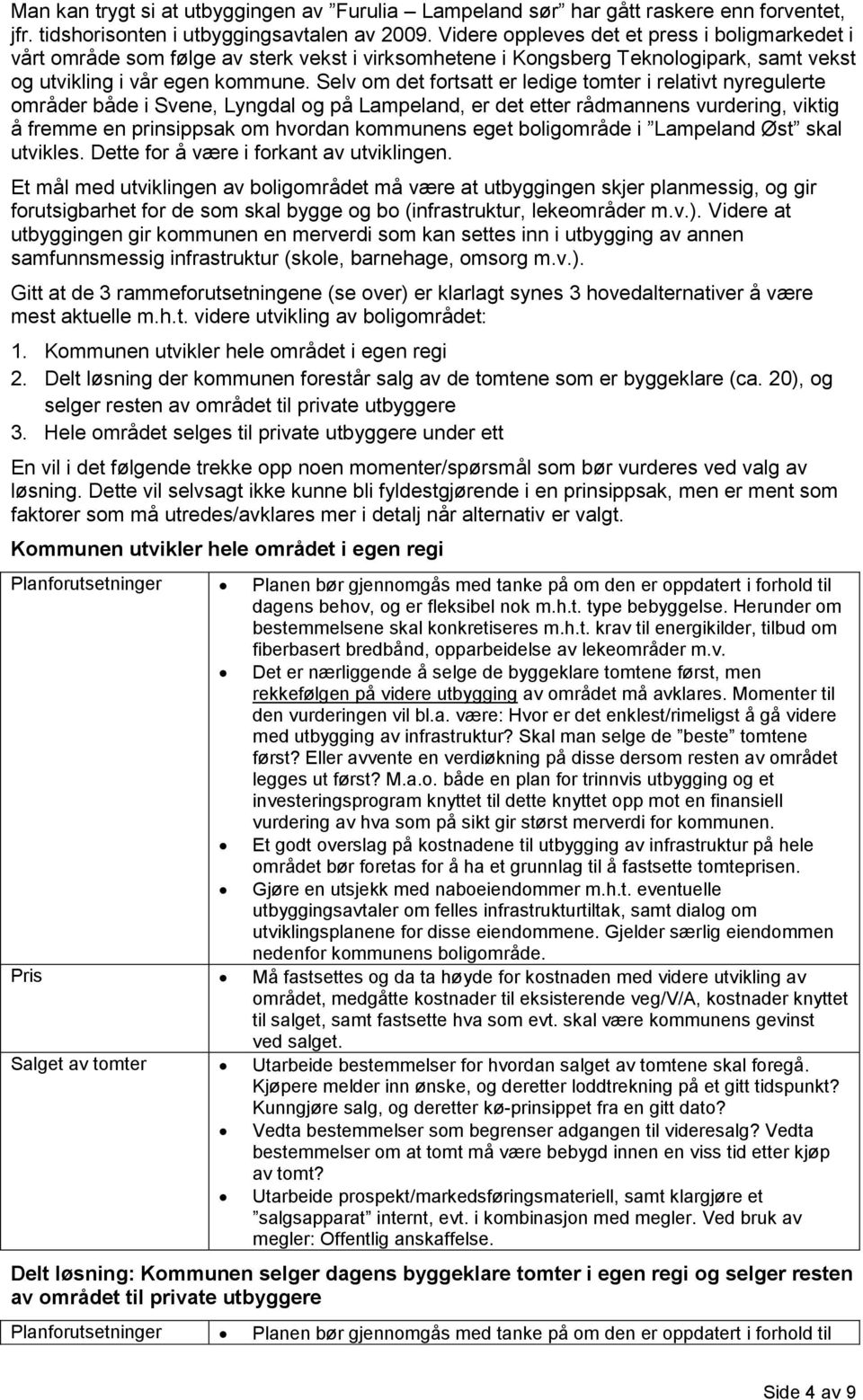 Selv om det fortsatt er ledige tomter i relativt nyregulerte områder både i Svene, Lyngdal og på Lampeland, er det etter rådmannens vurdering, viktig å fremme en prinsippsak om hvordan kommunens eget