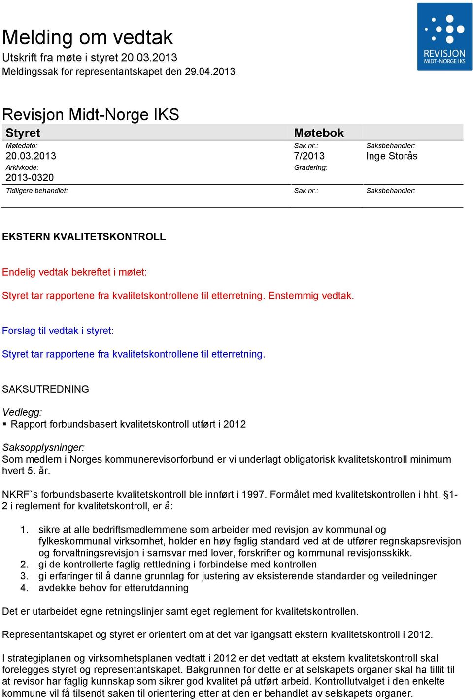 : 2013-0320 Saksbehandler: Inge Storås Saksbehandler: EKSTERN KVALITETSKONTROLL Endelig vedtak bekreftet i møtet: Styret tar rapportene fra kvalitetskontrollene til etterretning. Enstemmig vedtak.