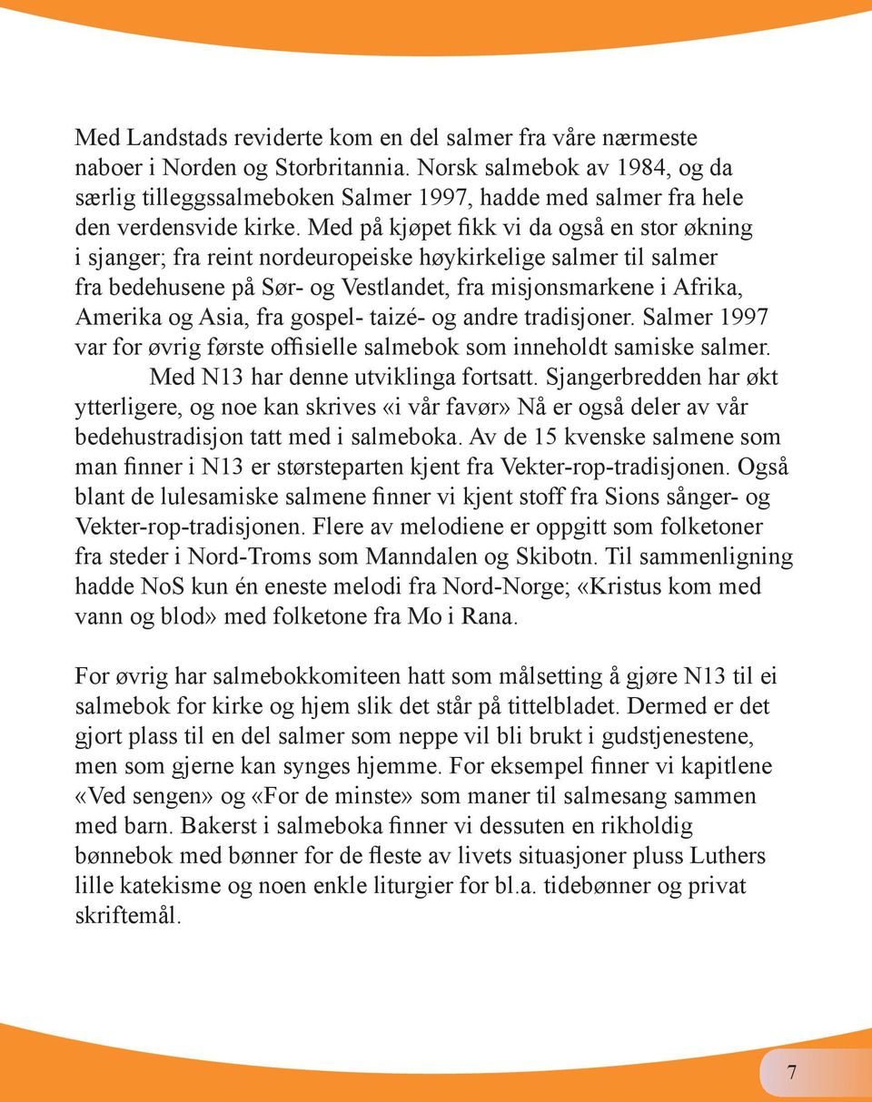 Med på kjøpet fikk vi da også en stor økning i sjanger; fra reint nordeuropeiske høykirkelige salmer til salmer fra bedehusene på Sør- og Vestlandet, fra misjonsmarkene i Afrika, Amerika og Asia, fra