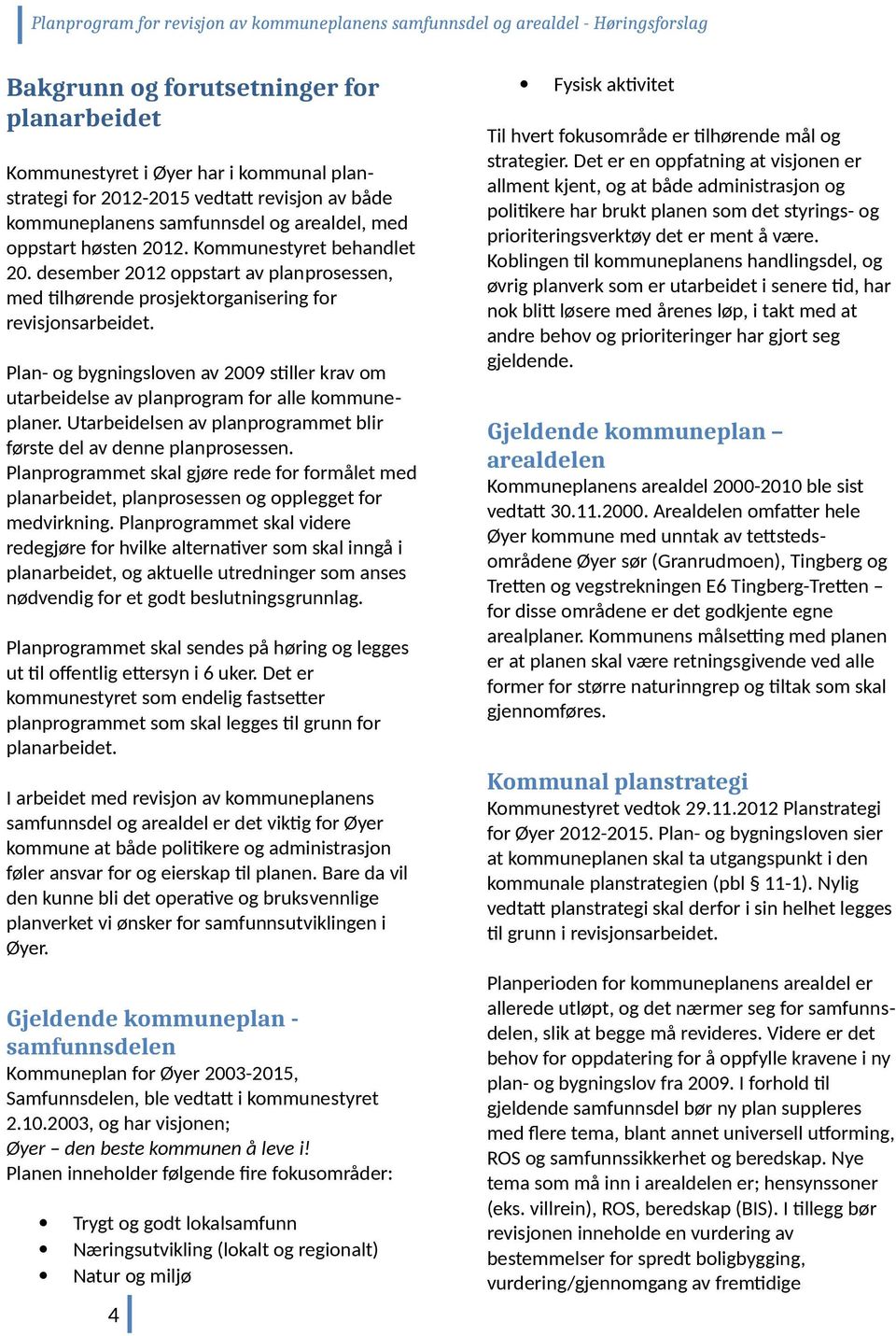 Plan- g bygningslven av 2009 stiller krav m utarbeidelse av planprgram fr alle kmmuneplaner. Utarbeidelsen av planprgrammet blir første del av denne planprsessen.