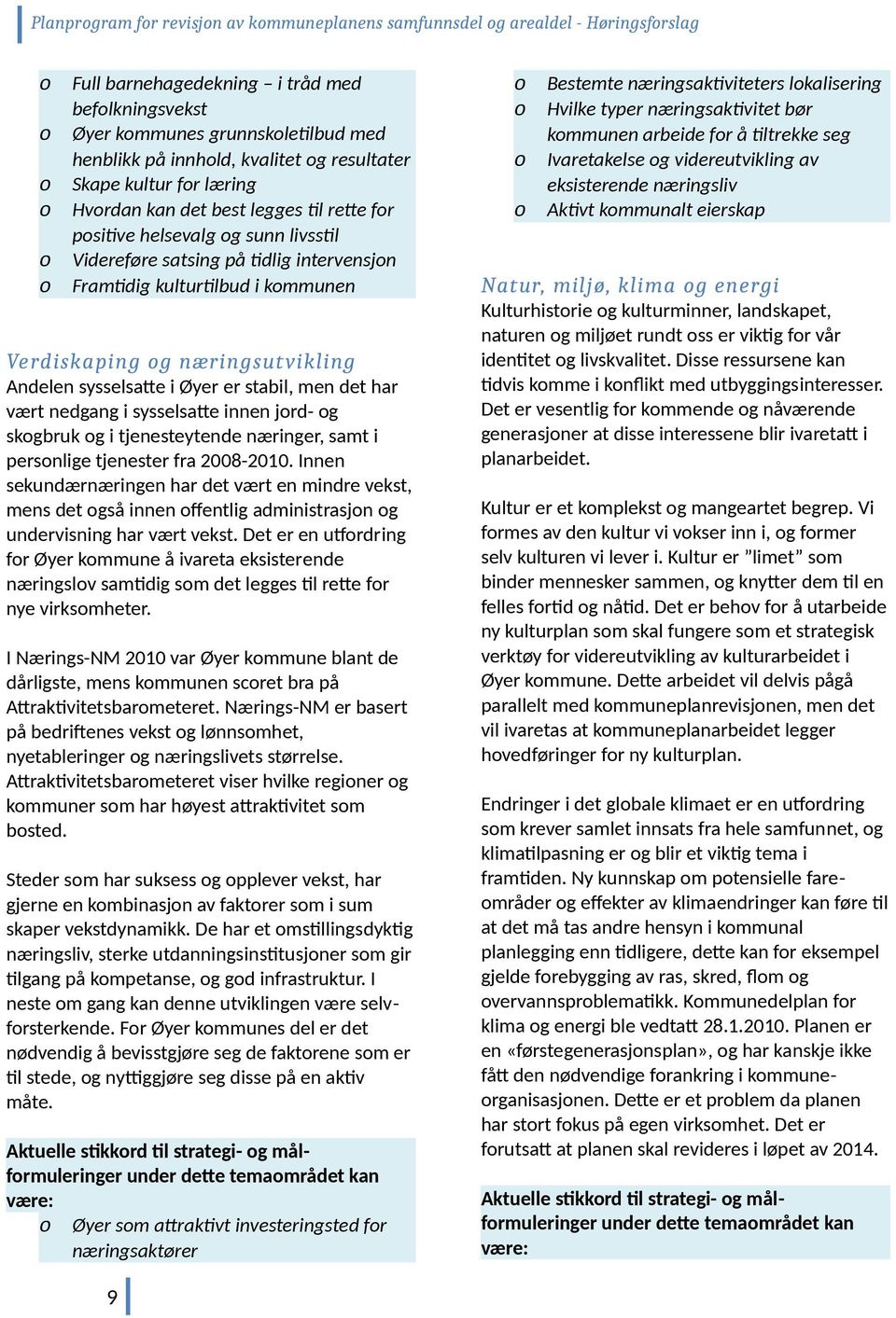 næringsutvikling Andelen sysselsatte i Øyer er stabil, men det har vært nedgang i sysselsatte innen jrd- g skgbruk g i tjenesteytende næringer, samt i persnlige tjenester fra 2008-2010.