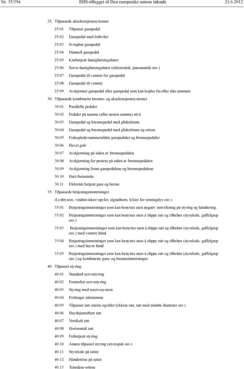 09 Avskjermet gasspedal eller gasspedal som kan koples fra eller slås sammen 30. Tilpassede kombinerte bremse- og akselerasjonssystemer 30.01 Parallelle pedaler 30.