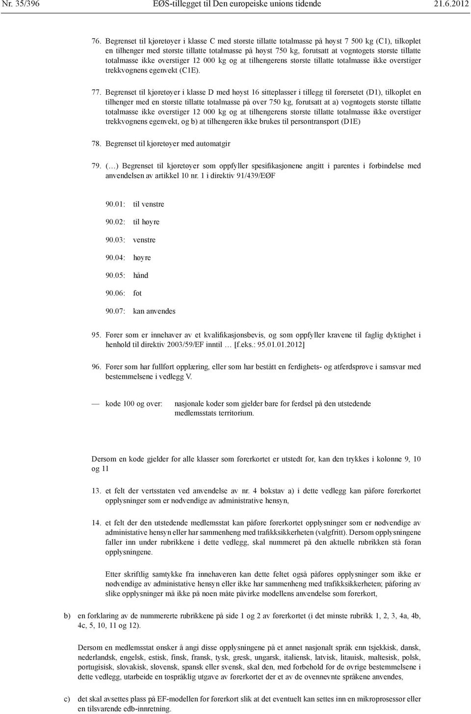 tillatte totalmasse ikke overstiger 12 000 kg og at tilhengerens største tillatte totalmasse ikke overstiger trekkvognens egenvekt (C1E). 77.