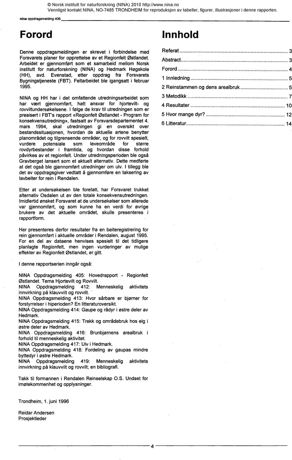 Feltarbeidet ble igangsatt i februar 1995. NINA og HH har i det omfattende utredningsarbeidet som har vært gjennomført, hatt ansvar for hjortevilt- og rovviltundersøkelsene.