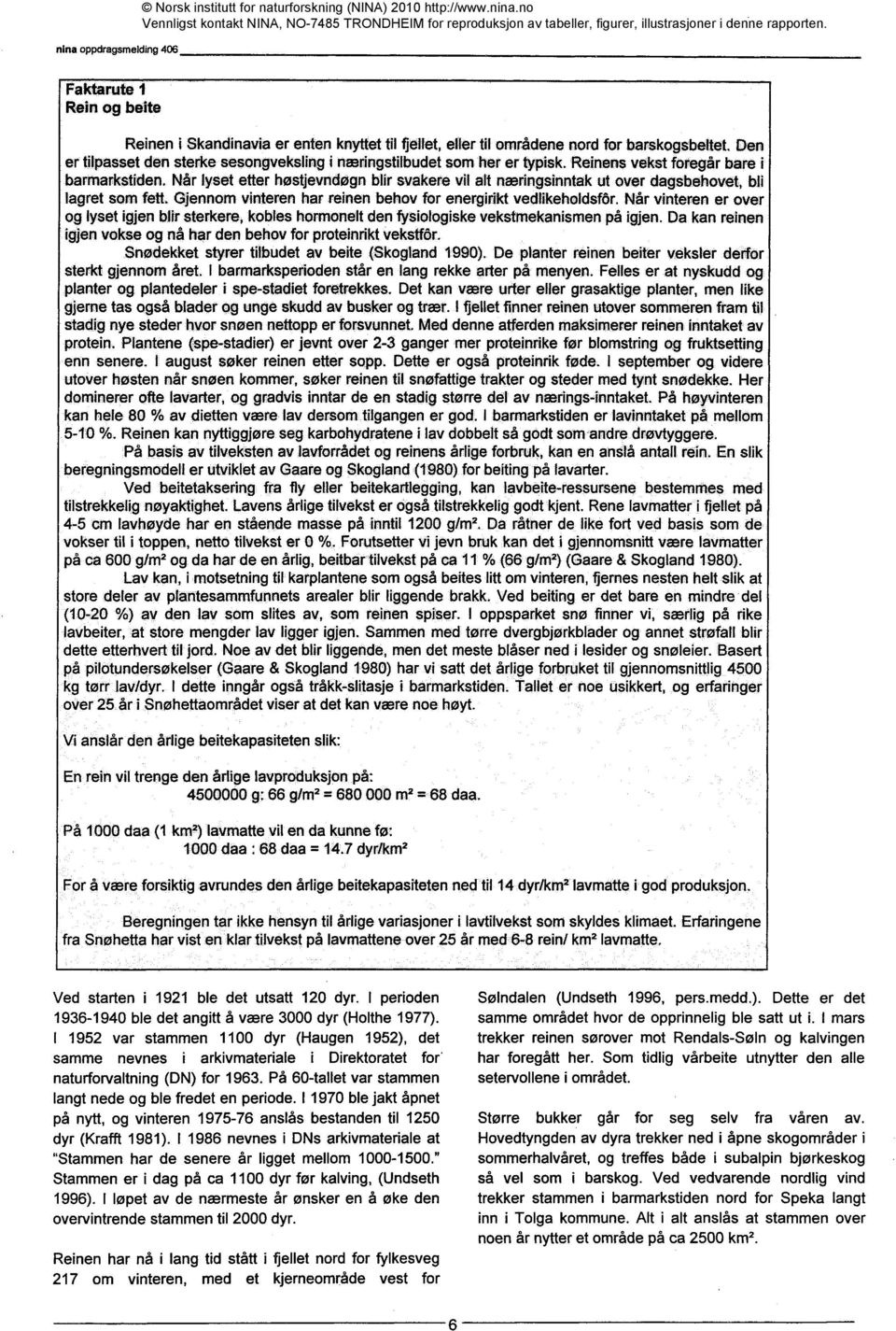 Når lyset etter høstjevndøgn blir svakere vil alt næringsinntak ut over dagsbehavet, bil lagret som fett. Gjennom vinteren har reinen behov for energirikt vedlikeholdskw.