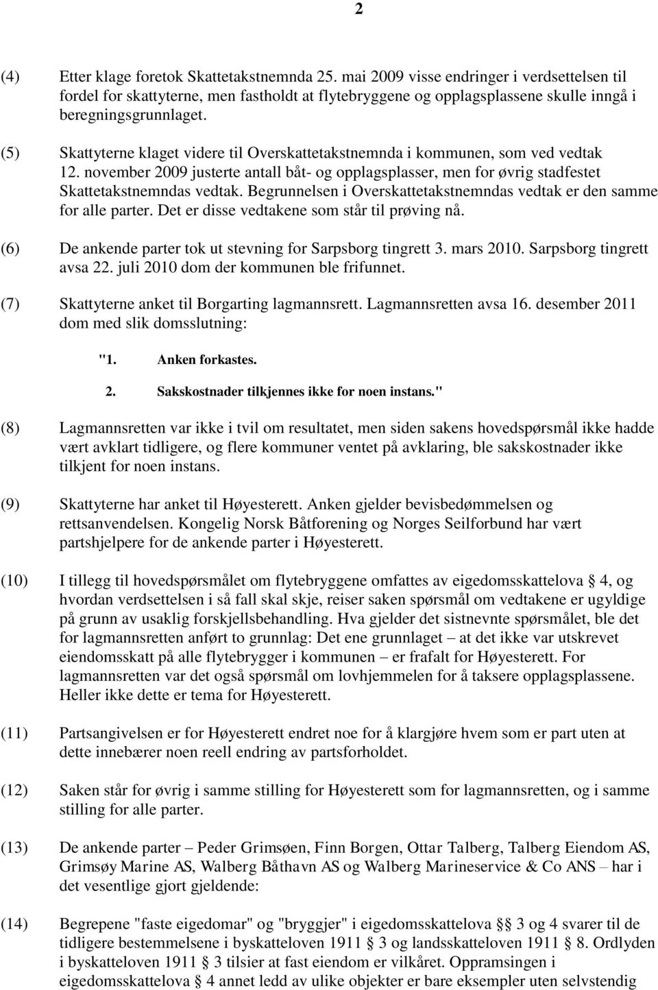 (5) Skattyterne klaget videre til Overskattetakstnemnda i kommunen, som ved vedtak 12. november 2009 justerte antall båt- og opplagsplasser, men for øvrig stadfestet Skattetakstnemndas vedtak.