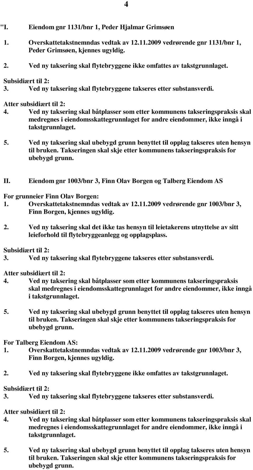 Ved ny taksering skal båtplasser som etter kommunens takseringspraksis skal medregnes i eiendomsskattegrunnlaget for andre eiendommer, ikke inngå i takstgrunnlaget. 5.