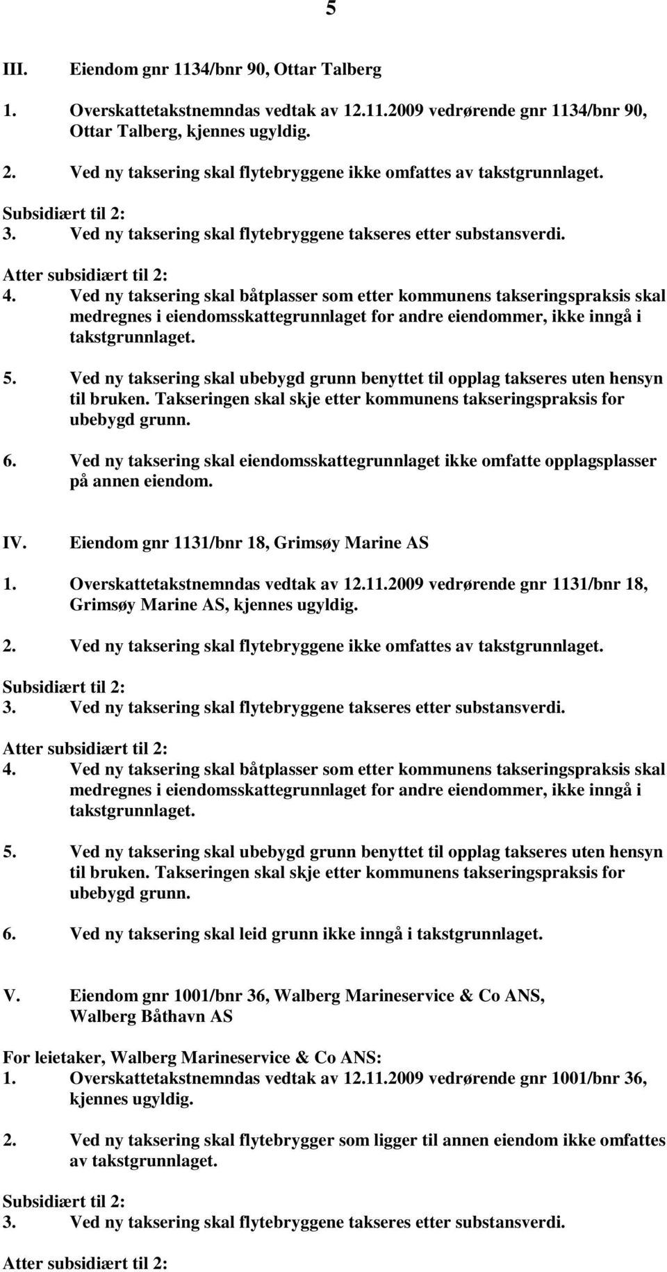 Ved ny taksering skal båtplasser som etter kommunens takseringspraksis skal medregnes i eiendomsskattegrunnlaget for andre eiendommer, ikke inngå i takstgrunnlaget. 5.