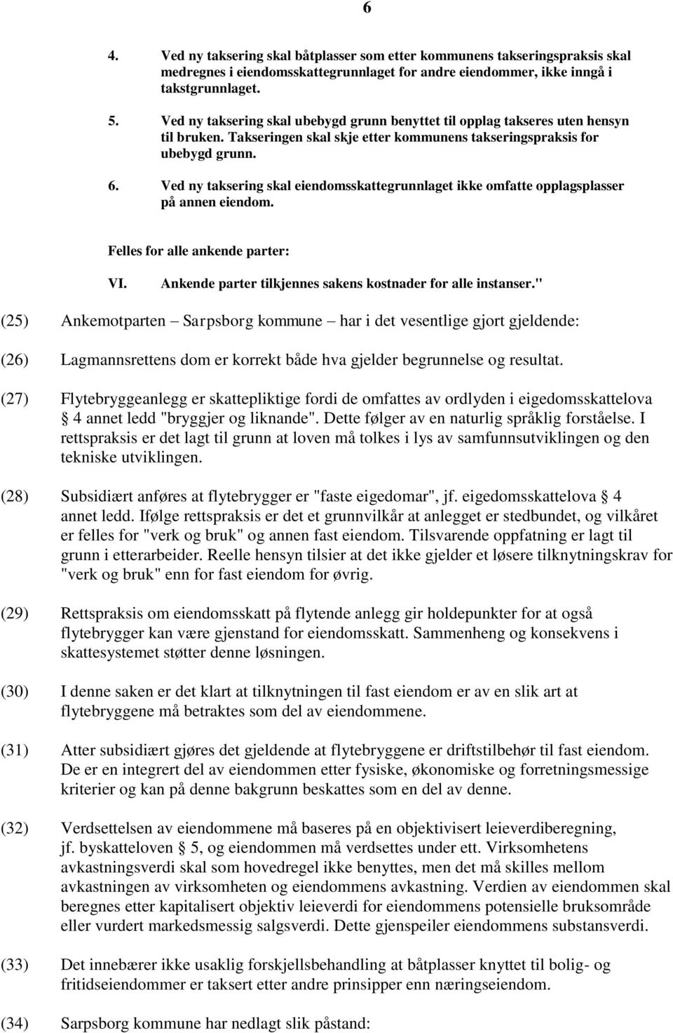 Ved ny taksering skal eiendomsskattegrunnlaget ikke omfatte opplagsplasser på annen eiendom. Felles for alle ankende parter: VI. Ankende parter tilkjennes sakens kostnader for alle instanser.