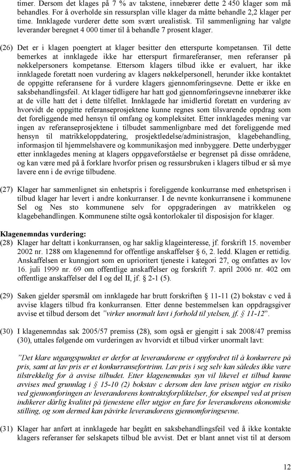 (26) Det er i klagen poengtert at klager besitter den etterspurte kompetansen. Til dette bemerkes at innklagede ikke har etterspurt firmareferanser, men referanser på nøkkelpersoners kompetanse.