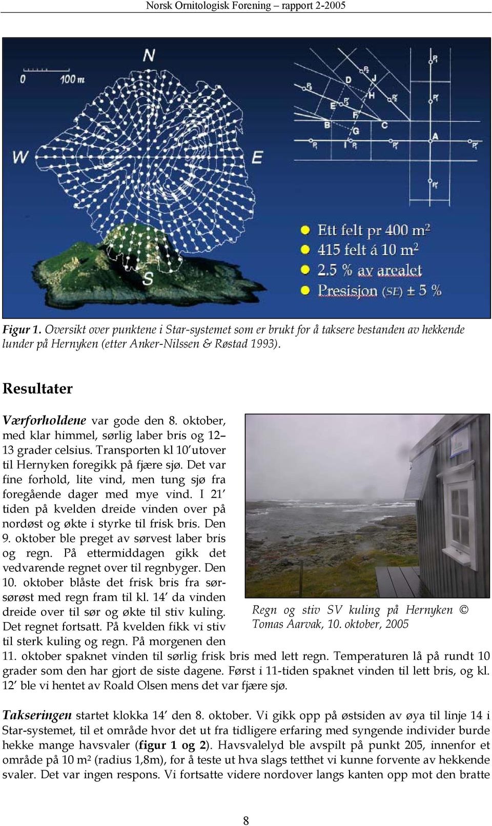 Det var fine forhold, lite vind, men tung sjø fra foregående dager med mye vind. I 21 tiden på kvelden dreide vinden over på nordøst og økte i styrke til frisk bris. Den 9.