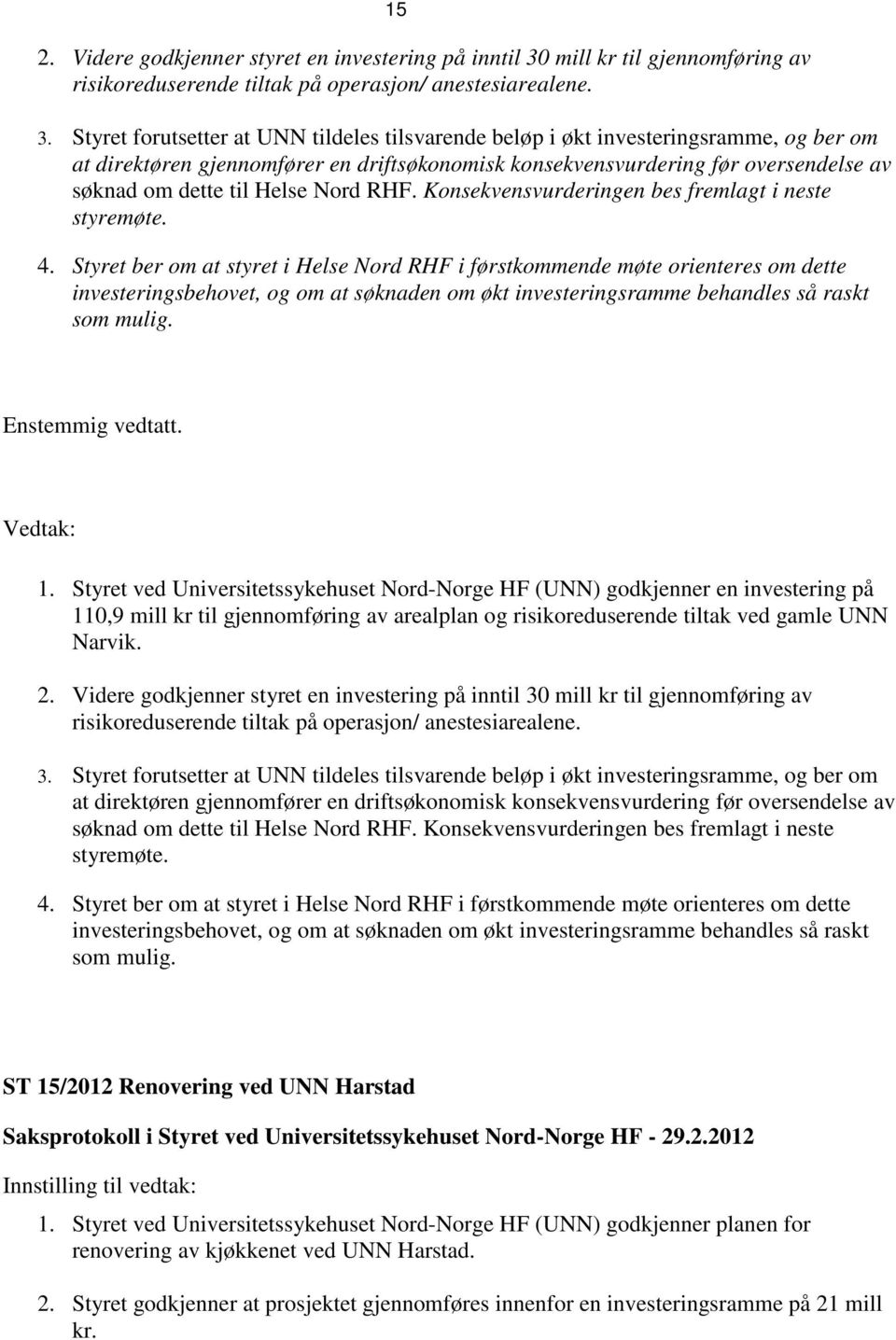 Styret forutsetter at UNN tildeles tilsvarende beløp i økt investeringsramme, og ber om at direktøren gjennomfører en driftsøkonomisk konsekvensvurdering før oversendelse av søknad om dette til Helse