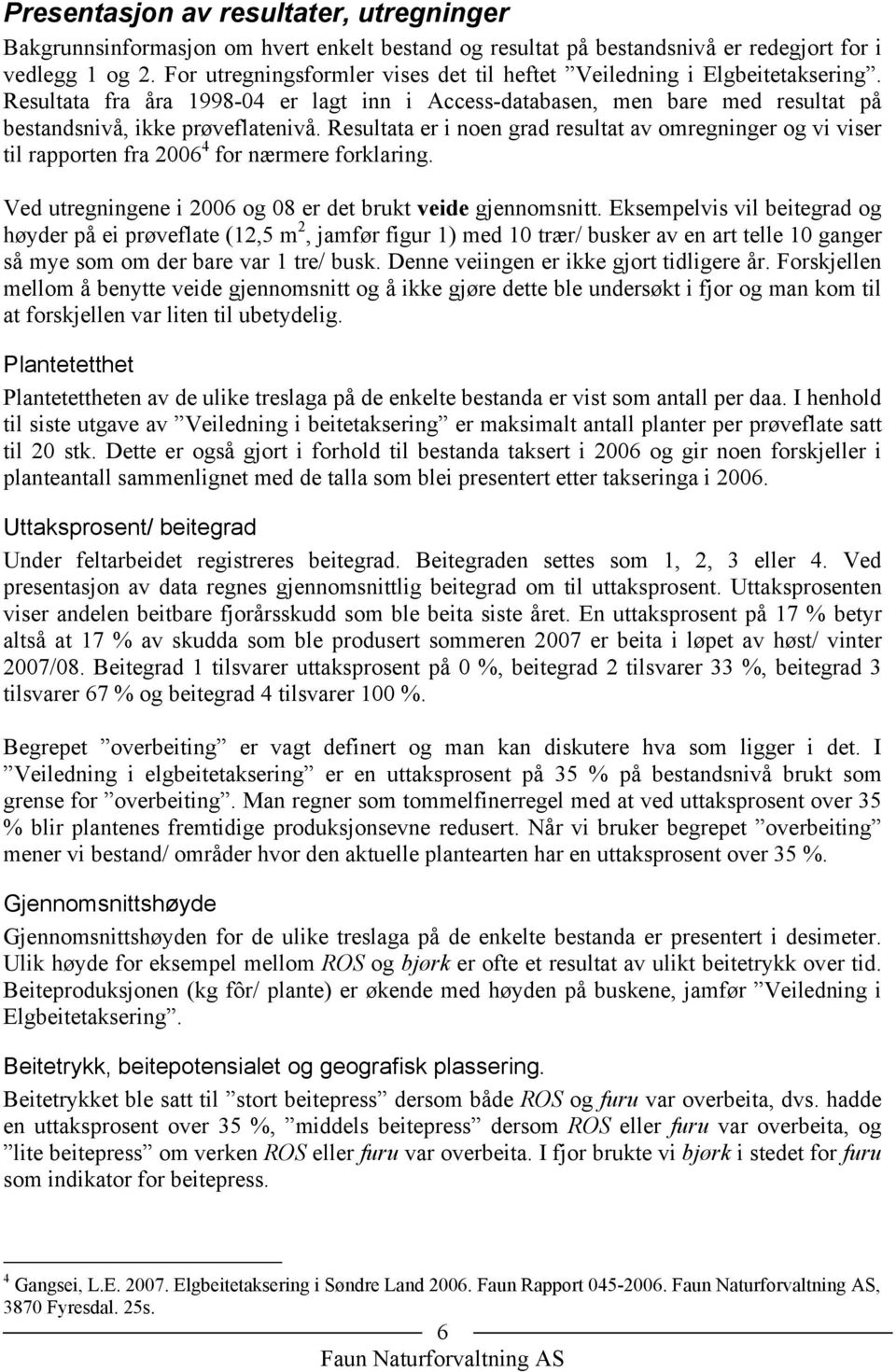 Resultata er i noen grad resultat av omregninger og vi viser til rapporten fra 26 4 for nærmere forklaring. Ved utregningene i 26 og 8 er det brukt veide gjennomsnitt.