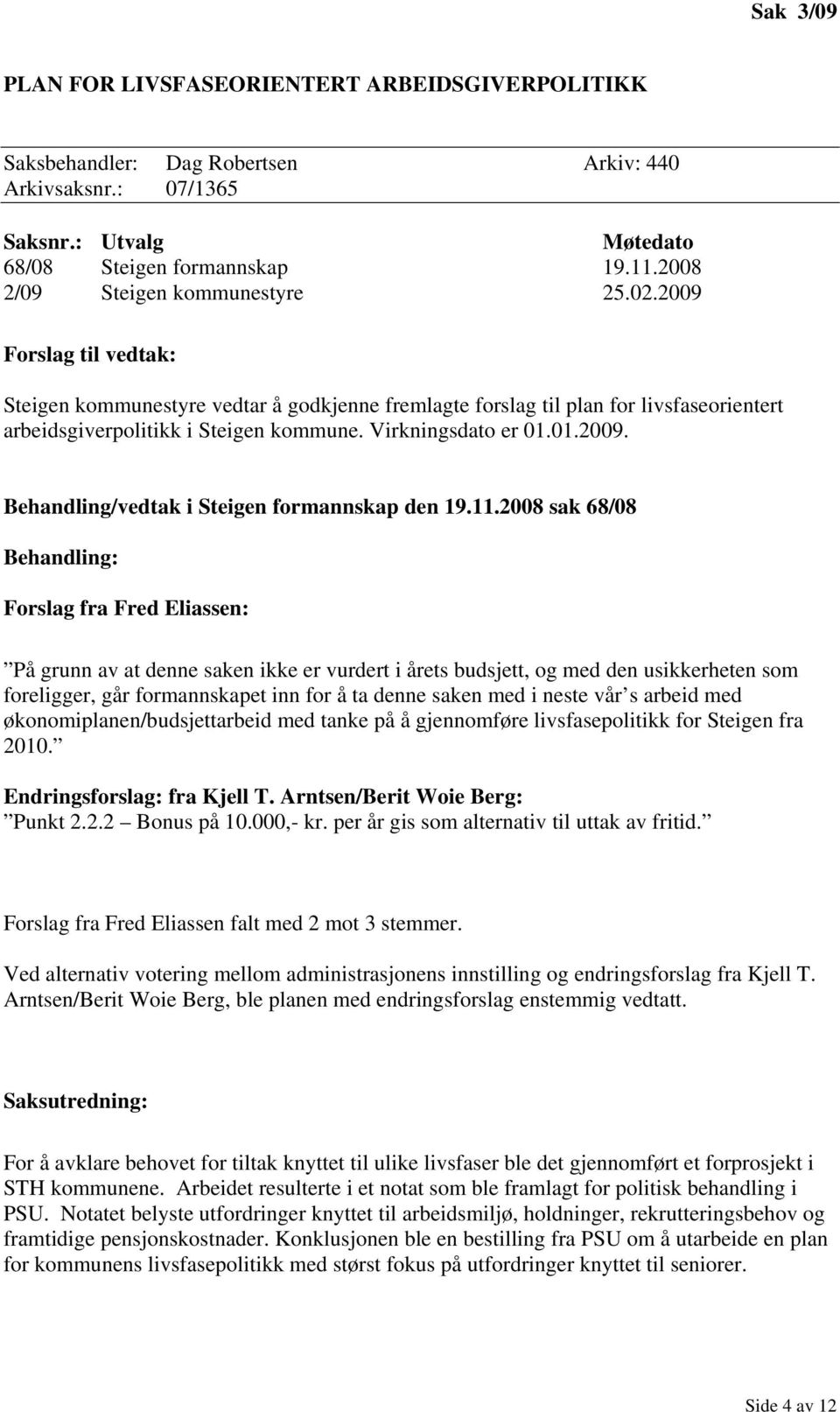 11.2008 sak 68/08 Behandling: Forslag fra Fred Eliassen: På grunn av at denne saken ikke er vurdert i årets budsjett, og med den usikkerheten som foreligger, går formannskapet inn for å ta denne