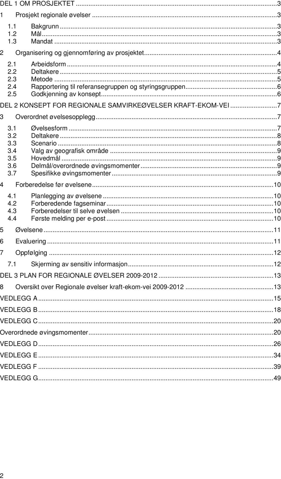 ..7 3.2 Deltakere...8 3.3 Scenario...8 3.4 Valg av geografisk område...9 3.5 Hovedmål...9 3.6 Delmål/overordnede øvingsmomenter...9 3.7 Spesifikke øvingsmomenter...9 4 Forberedelse før øvelsene...10 4.