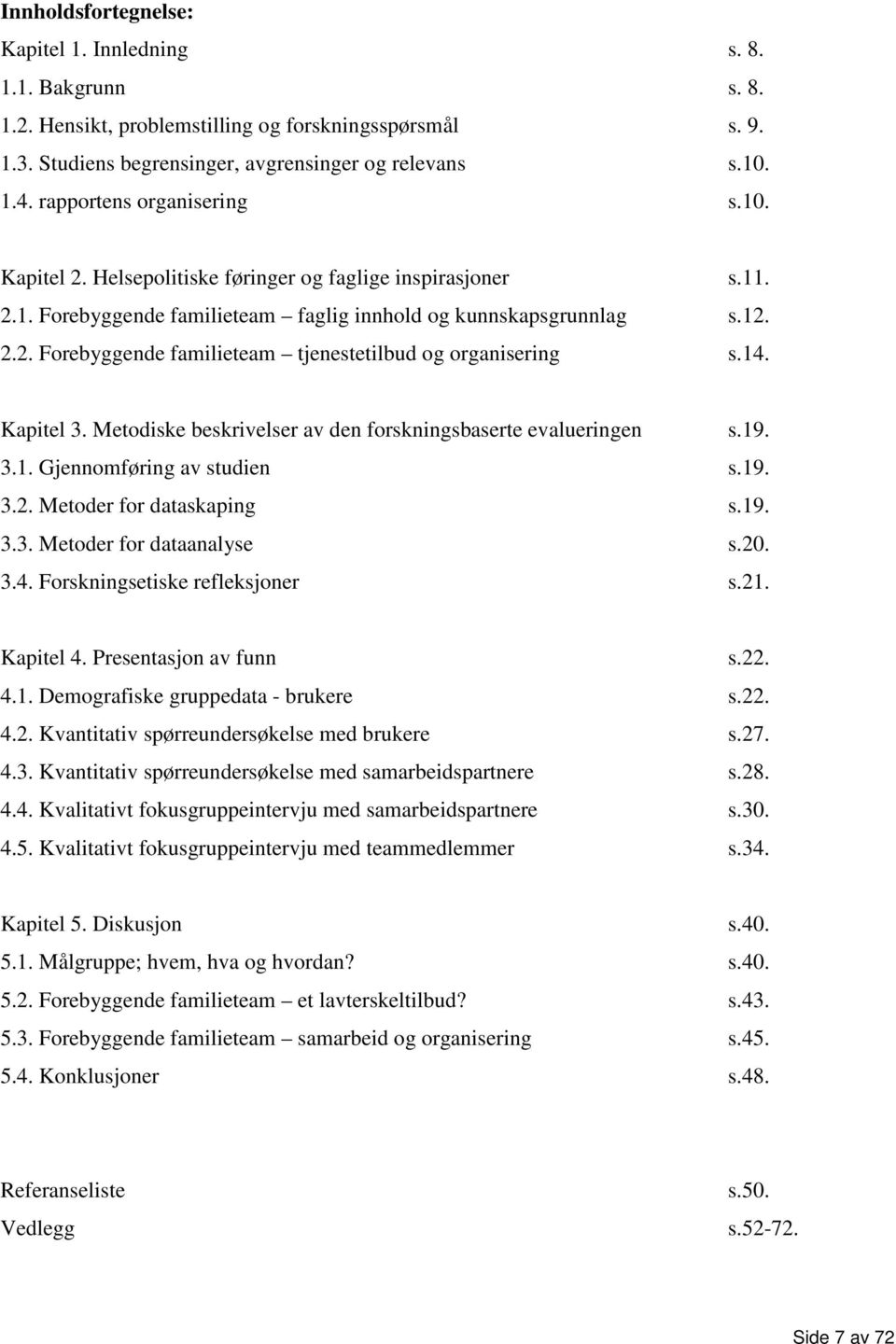 14. Kapitel 3. Metodiske beskrivelser av den forskningsbaserte evalueringen s.19. 3.1. Gjennomføring av studien s.19. 3.2. Metoder for dataskaping s.19. 3.3. Metoder for dataanalyse s.20. 3.4. Forskningsetiske refleksjoner s.