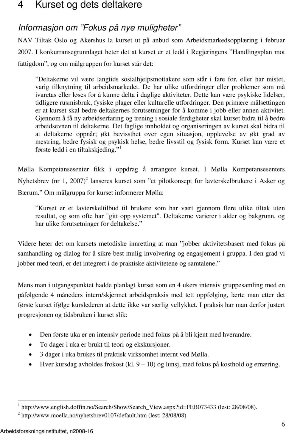 fare for, eller har mistet, varig tilknytning til arbeidsmarkedet. De har ulike utfordringer eller problemer som må ivaretas eller løses for å kunne delta i daglige aktiviteter.