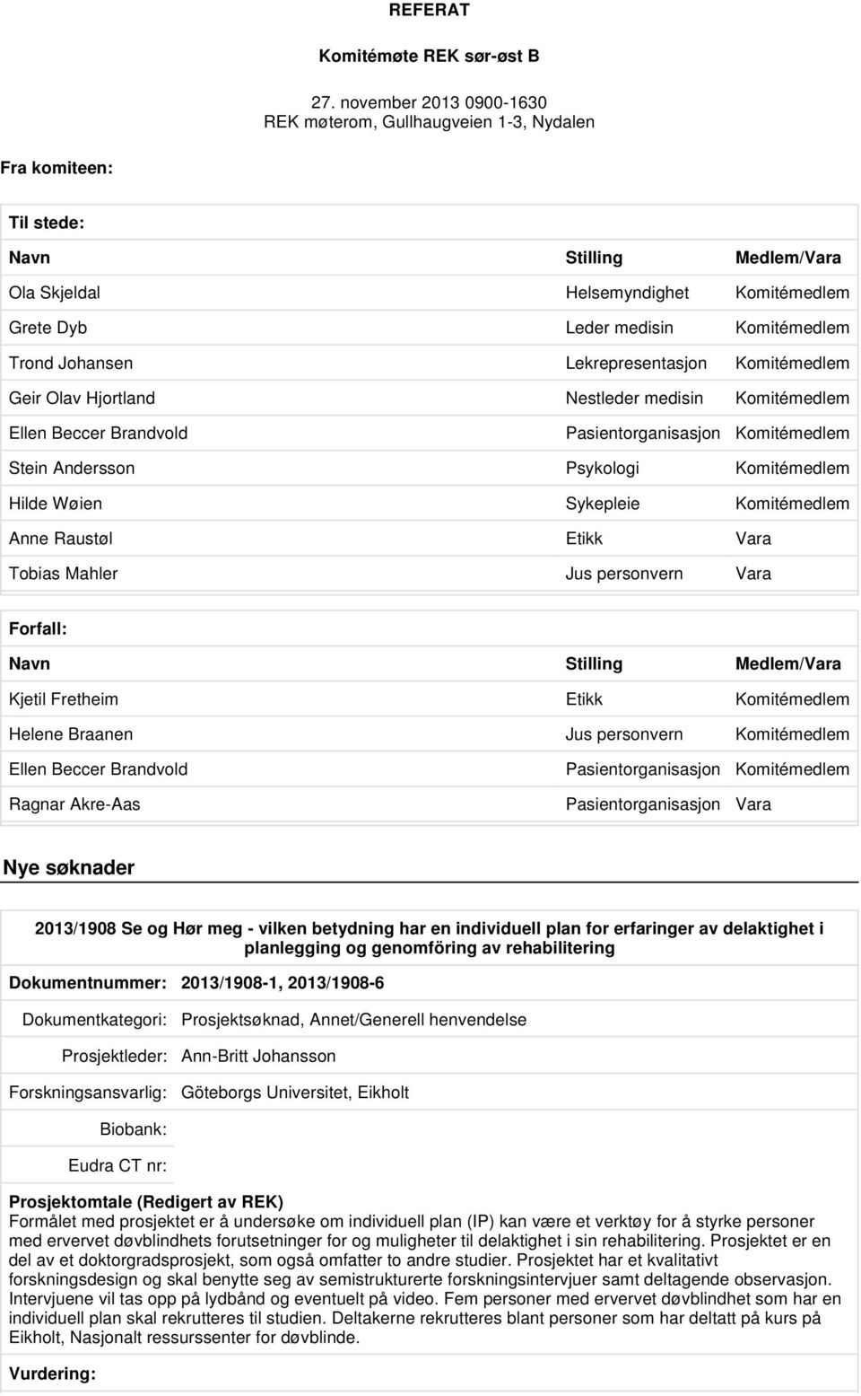 Johansen Lekrepresentasjon Komitémedlem Geir Olav Hjortland Nestleder medisin Komitémedlem Ellen Beccer Brandvold Pasientorganisasjon Komitémedlem Stein Andersson Psykologi Komitémedlem Hilde Wøien