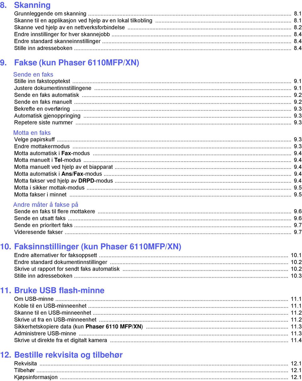 .. 9.2 Sende en faks manuelt... 9.2 Bekrefte en overføring... 9.3 Automatisk gjenoppringing... 9.3 Repetere siste nummer... 9.3 Motta en faks Velge papirskuff... 9.3 Endre mottakermodus... 9.3 Motta automatisk i Fax-modus.