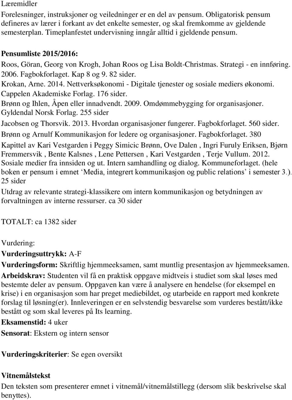 Kap 8 og 9. 82 sider. Krokan, Arne. 2014. Nettverksøkonomi - Digitale tjenester og sosiale mediers økonomi. Cappelen Akademiske Forlag. 176 sider. Brønn og Ihlen, Åpen eller innadvendt. 2009.