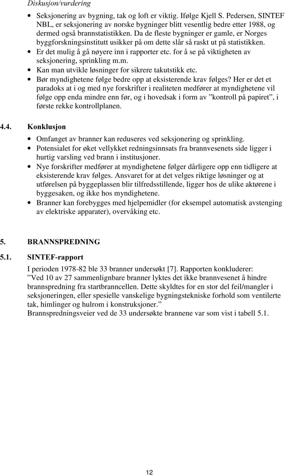 Da de fleste bygninger er gamle, er Norges byggforskningsinstitutt usikker på om dette slår så raskt ut på statistikken. Er det mulig å gå nøyere inn i rapporter etc.