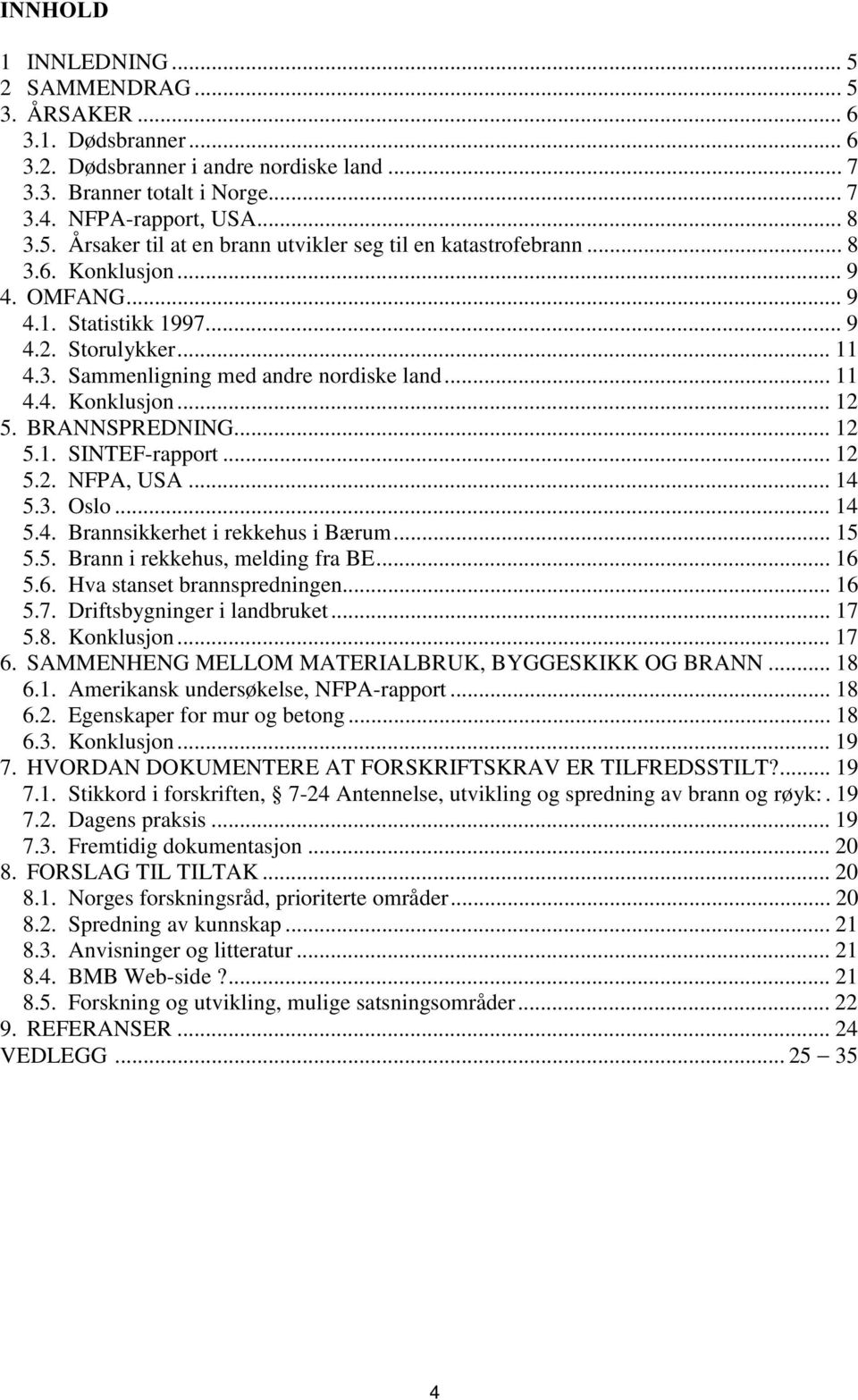 .. 12 5.2. NFPA, USA... 14 5.3. Oslo... 14 5.4. Brannsikkerhet i rekkehus i Bærum... 15 5.5. Brann i rekkehus, melding fra BE... 16 5.6. Hva stanset brannspredningen... 16 5.7.