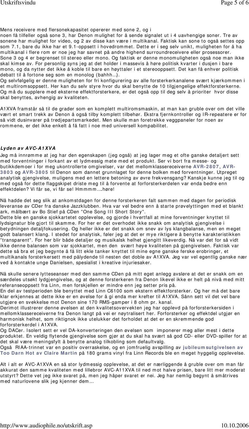 Dette er i seg selv unikt, muligheten for å ha multikanal i flere rom er noe jeg har savnet på andre highend surroundreceivere eller prosessorer. Sone 3 og 4 er begrenset til stereo eller mono.