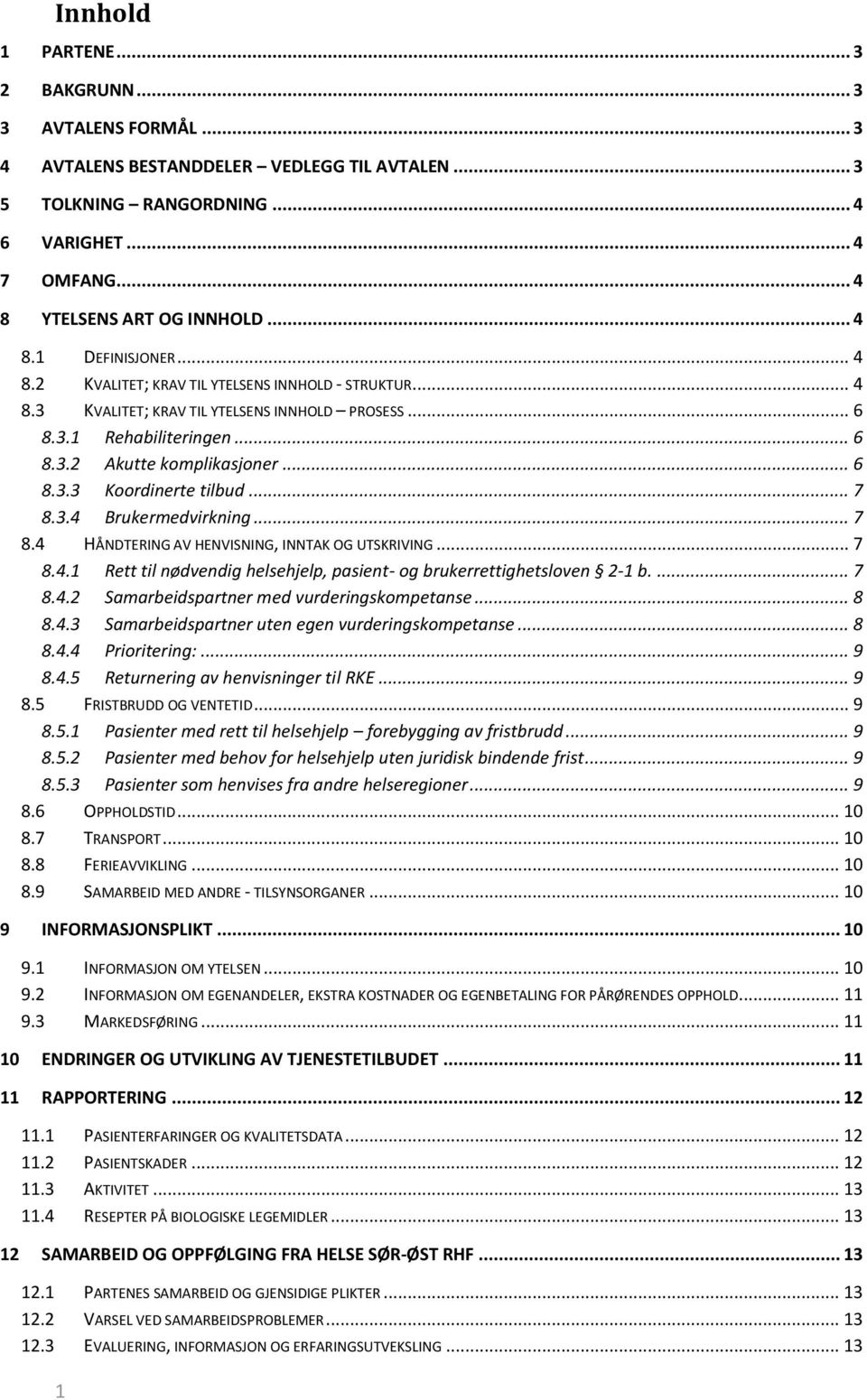 .. 7 8.3.4 Brukermedvirkning... 7 8.4 HÅNDTERING AV HENVISNING, INNTAK OG UTSKRIVING... 7 8.4.1 Rett til nødvendig helsehjelp, pasient- og brukerrettighetsloven 2-1 b.... 7 8.4.2 Samarbeidspartner med vurderingskompetanse.