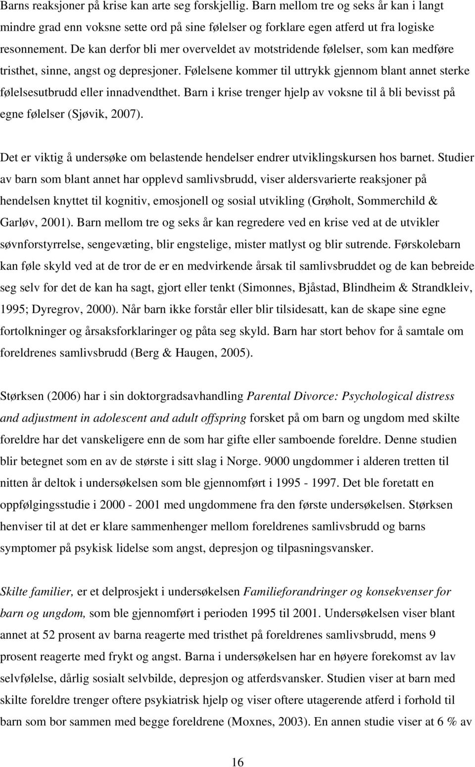 Følelsene kommer til uttrykk gjennom blant annet sterke følelsesutbrudd eller innadvendthet. Barn i krise trenger hjelp av voksne til å bli bevisst på egne følelser (Sjøvik, 2007).