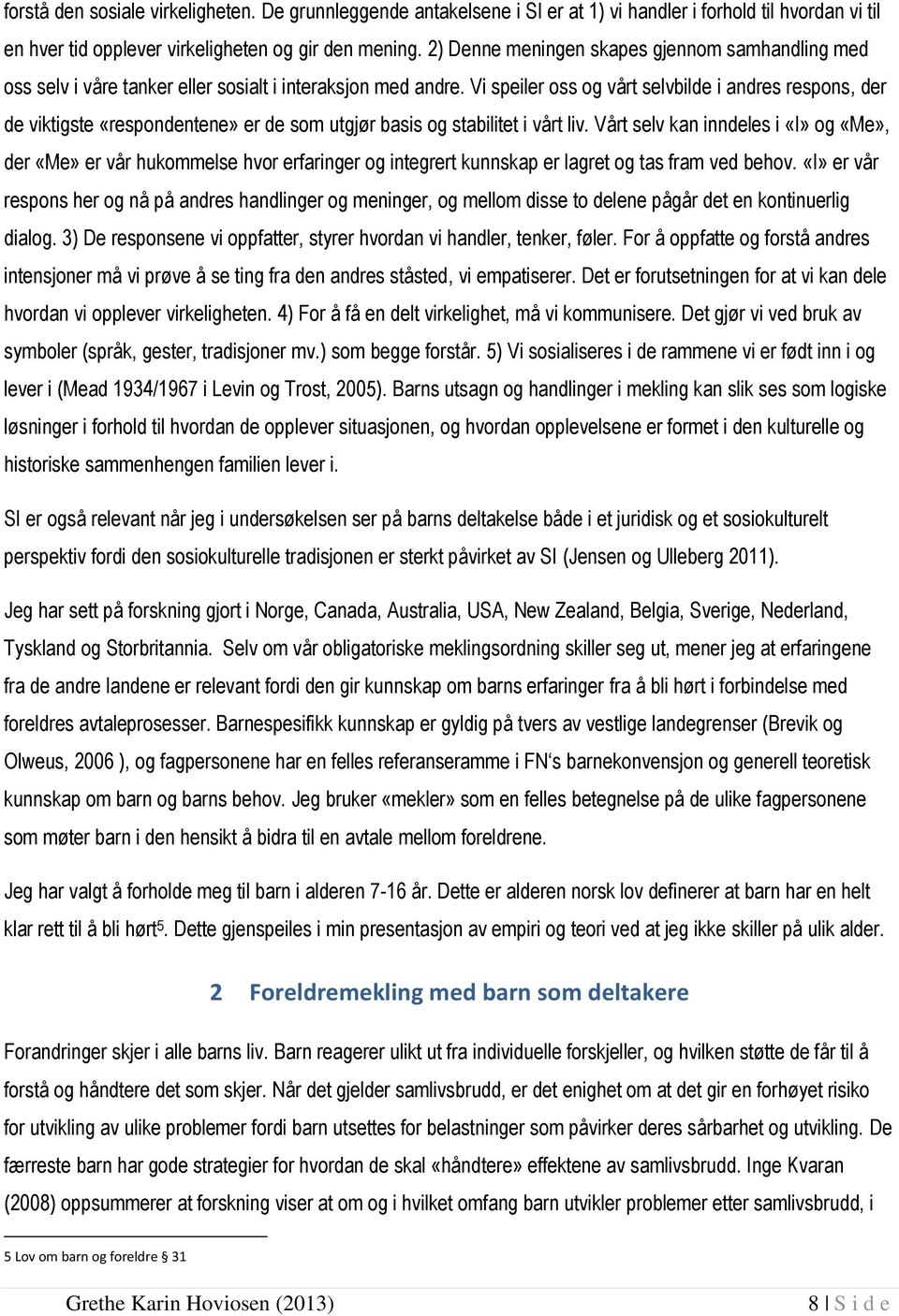 Vi speiler oss og vårt selvbilde i andres respons, der de viktigste «respondentene» er de som utgjør basis og stabilitet i vårt liv.