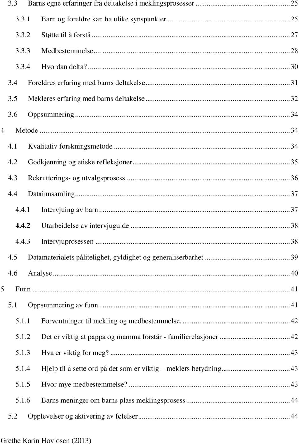 .. 35 4.3 Rekrutterings- og utvalgsprosess... 36 4.4 Datainnsamling... 37 4.4.1 Intervjuing av barn... 37 4.4.2 Utarbeidelse av intervjuguide... 38 4.