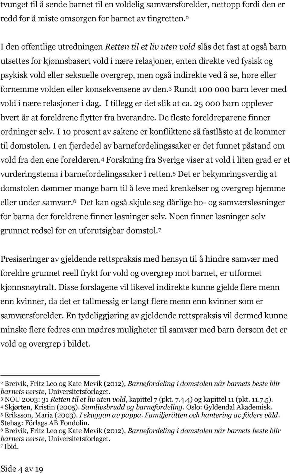 overgrep, men også indirekte ved å se, høre eller fornemme volden eller konsekvensene av den. 3 Rundt 100 000 barn lever med vold i nære relasjoner i dag. I tillegg er det slik at ca.