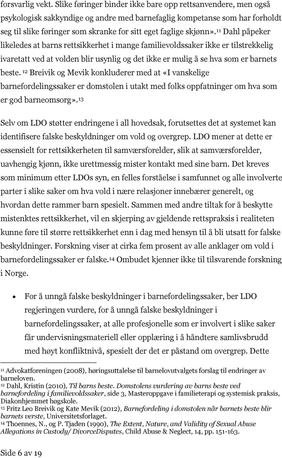 skjønn». 11 Dahl påpeker likeledes at barns rettsikkerhet i mange familievoldssaker ikke er tilstrekkelig ivaretatt ved at volden blir usynlig og det ikke er mulig å se hva som er barnets beste.