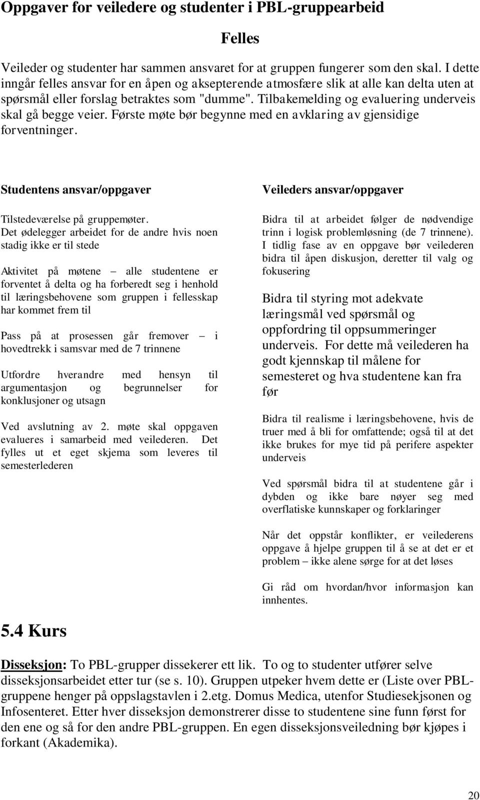 Tilbakemelding og evaluering underveis skal gå begge veier. Første møte bør begynne med en avklaring av gjensidige forventninger. Studentens ansvar/oppgaver Tilstedeværelse på gruppemøter.