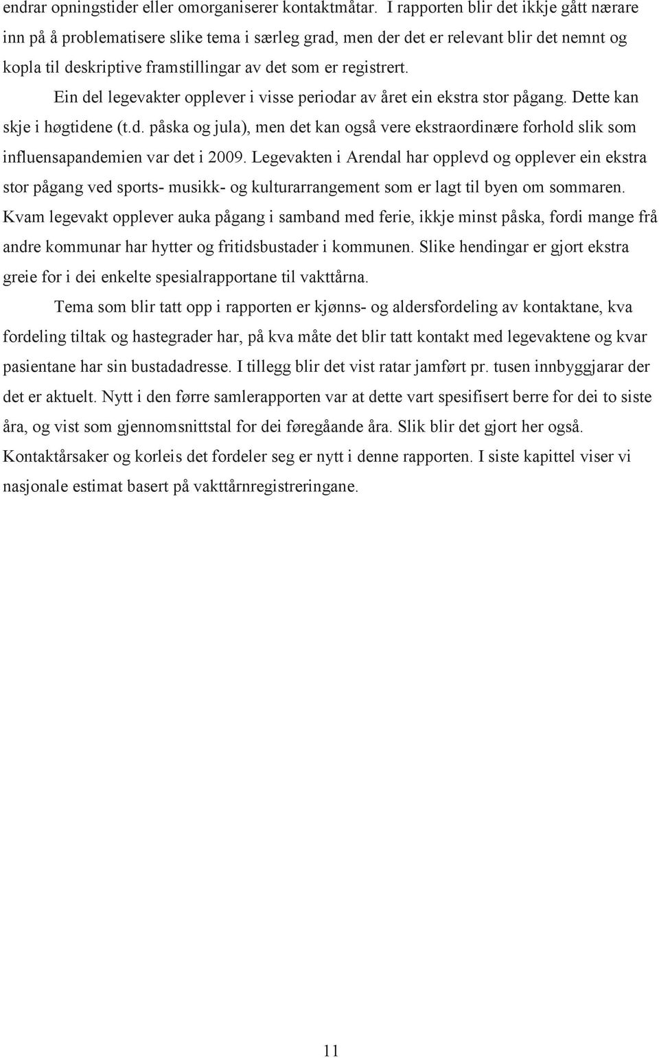 Ein del legevakter opplever i visse periodar av året ein ekstra stor pågang. Dette kan skje i høgtidene (t.d. påska og jula), men det kan også vere ekstraordinære forhold slik som influensapandemien var det i 2009.