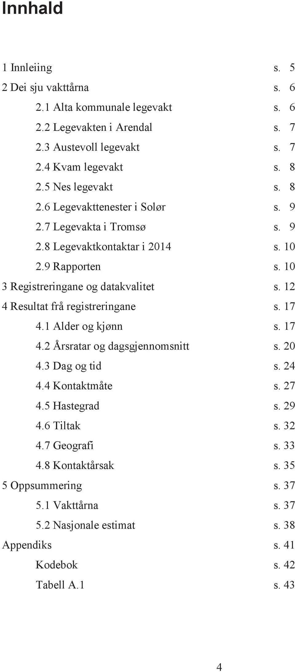 10 3 Registreringane og datakvalitet s. 12 4 Resultat frå registreringane s. 17 4.1 Alder og kjønn s. 17 4.2 Årsratar og dagsgjennomsnitt s. 20 4.3 Dag og tid s. 24 4.