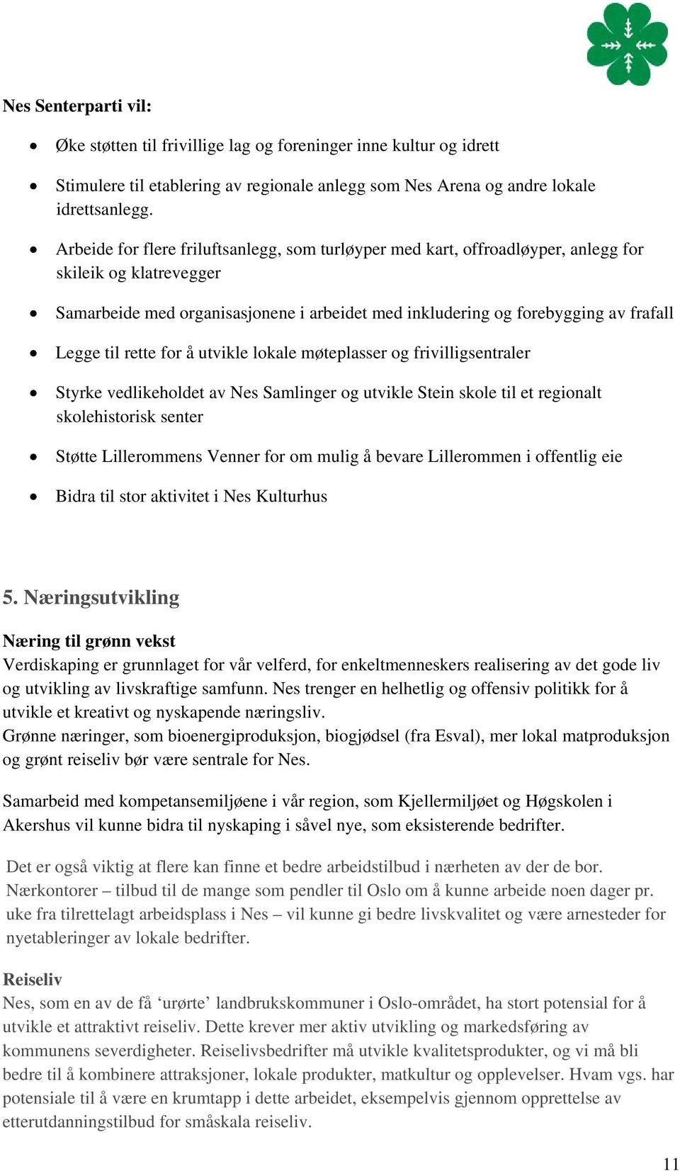 til rette for å utvikle lokale møteplasser og frivilligsentraler Styrke vedlikeholdet av Nes Samlinger og utvikle Stein skole til et regionalt skolehistorisk senter Støtte Lillerommens Venner for om