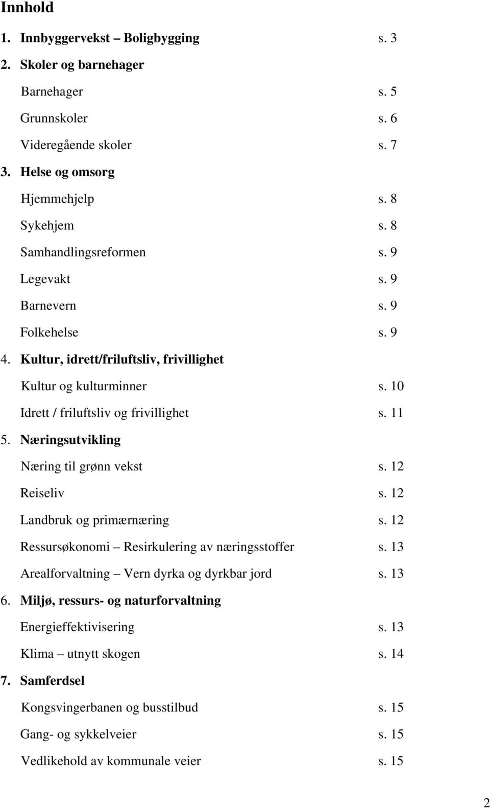 Næringsutvikling Næring til grønn vekst s. 12 Reiseliv s. 12 Landbruk og primærnæring s. 12 Ressursøkonomi Resirkulering av næringsstoffer s. 13 Arealforvaltning Vern dyrka og dyrkbar jord s.