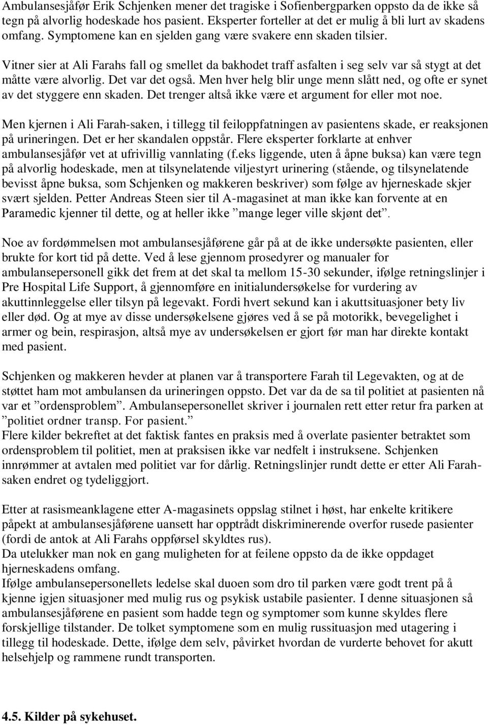 Det var det også. Men hver helg blir unge menn slått ned, og ofte er synet av det styggere enn skaden. Det trenger altså ikke være et argument for eller mot noe.