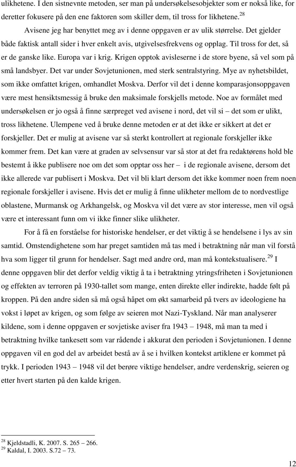 Til tross for det, så er de ganske like. Europa var i krig. Krigen opptok avisleserne i de store byene, så vel som på små landsbyer. Det var under Sovjetunionen, med sterk sentralstyring.