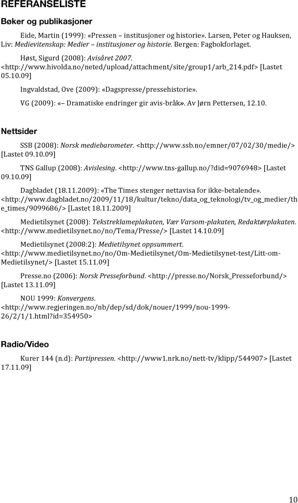 VG (2009): «Dramatiske endringer gir avis- bråk». Av Jørn Pettersen, 12.10. Nettsider SSB (2008): Norsk mediebarometer. <http://www.ssb.no/emner/07/02/30/medie/> [Lastet 09.10.09] TNS Gallup (2008): Avislesing.