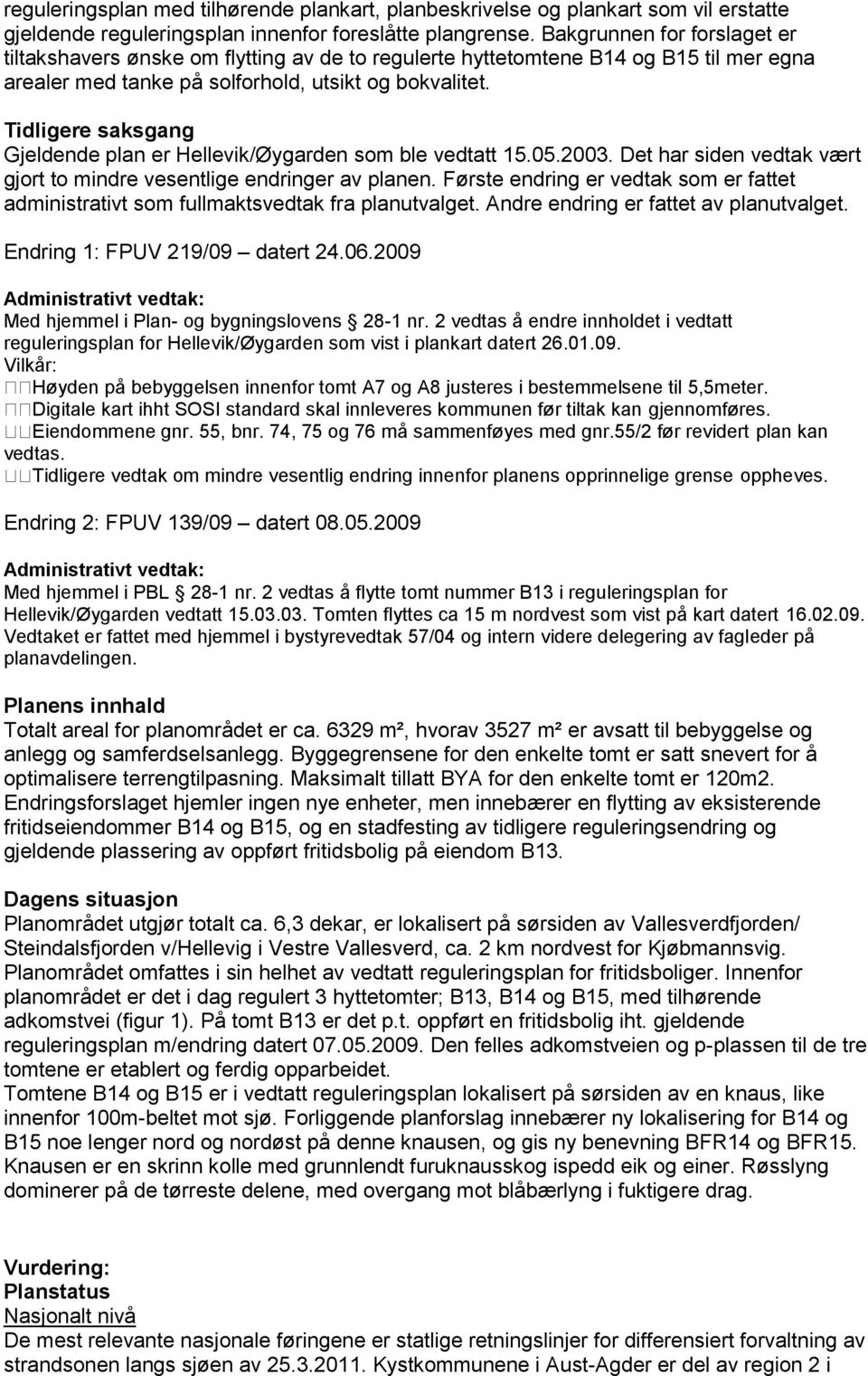 Tidligere saksgang Gjeldende plan er Hellevik/Øygarden som ble vedtatt 15.05.2003. Det har siden vedtak vært gjort to mindre vesentlige endringer av planen.