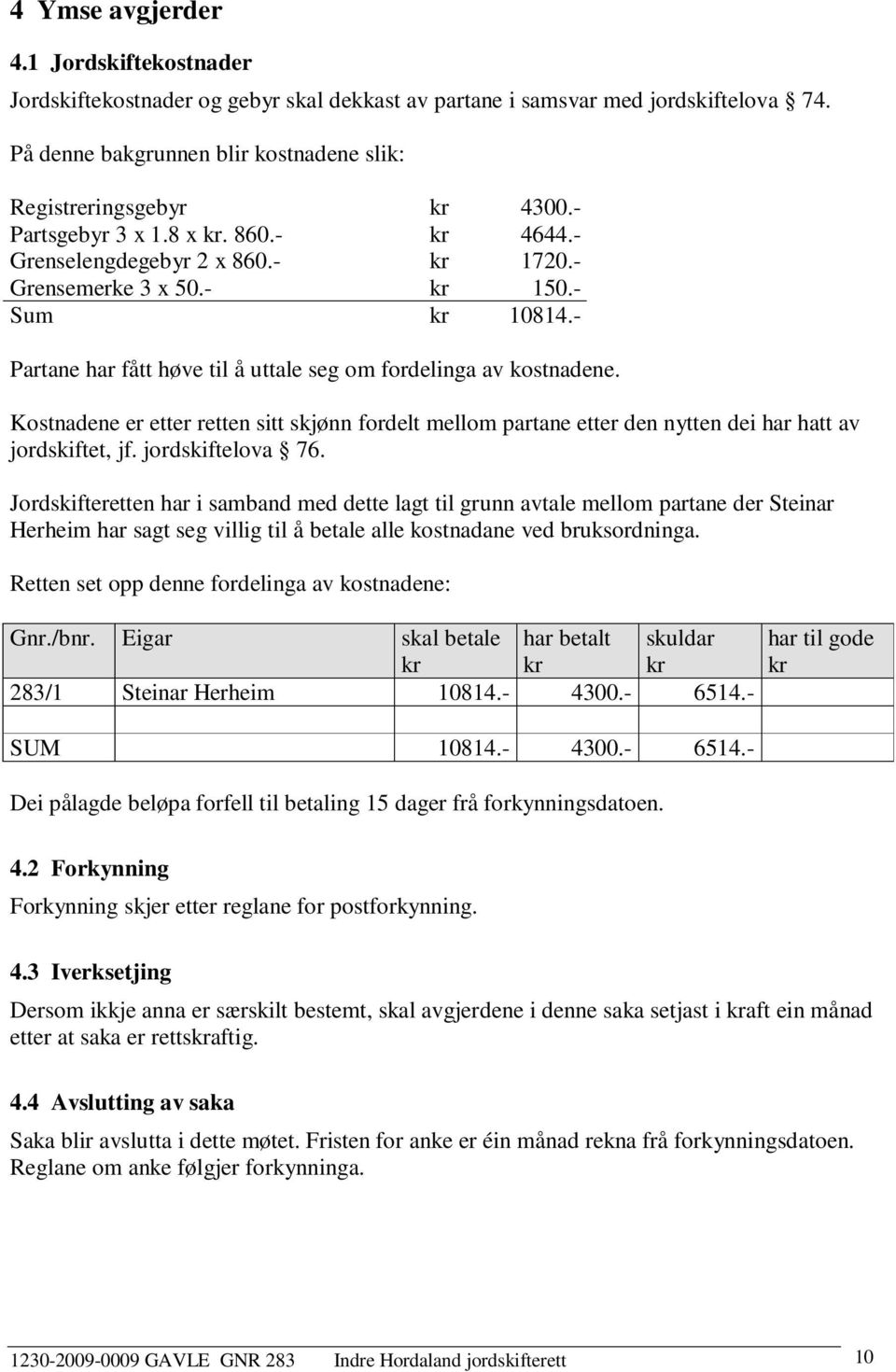 Kostnadene er etter retten sitt skjønn fordelt mellom partane etter den nytten dei har hatt av jordskiftet, jf. jordskiftelova 76.