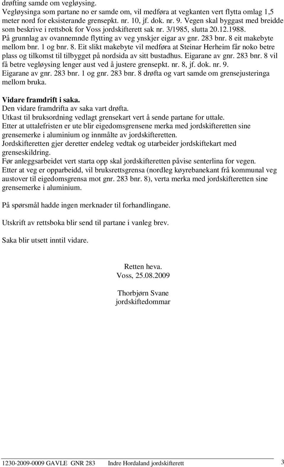 8 eit makebyte mellom bnr. 1 og bnr. 8. Eit slikt makebyte vil medføra at Steinar Herheim får noko betre plass og tilkomst til tilbygget på nordsida av sitt bustadhus. Eigarane av gnr. 283 bnr.