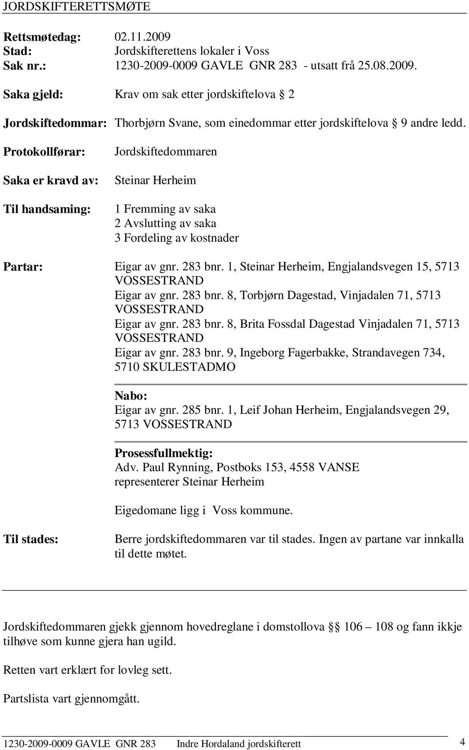 1, Steinar Herheim, Engjalandsvegen 15, 5713 VOSSESTRAND Eigar av gnr. 283 bnr. 8, Torbjørn Dagestad, Vinjadalen 71, 5713 VOSSESTRAND Eigar av gnr. 283 bnr. 8, Brita Fossdal Dagestad Vinjadalen 71, 5713 VOSSESTRAND Eigar av gnr.