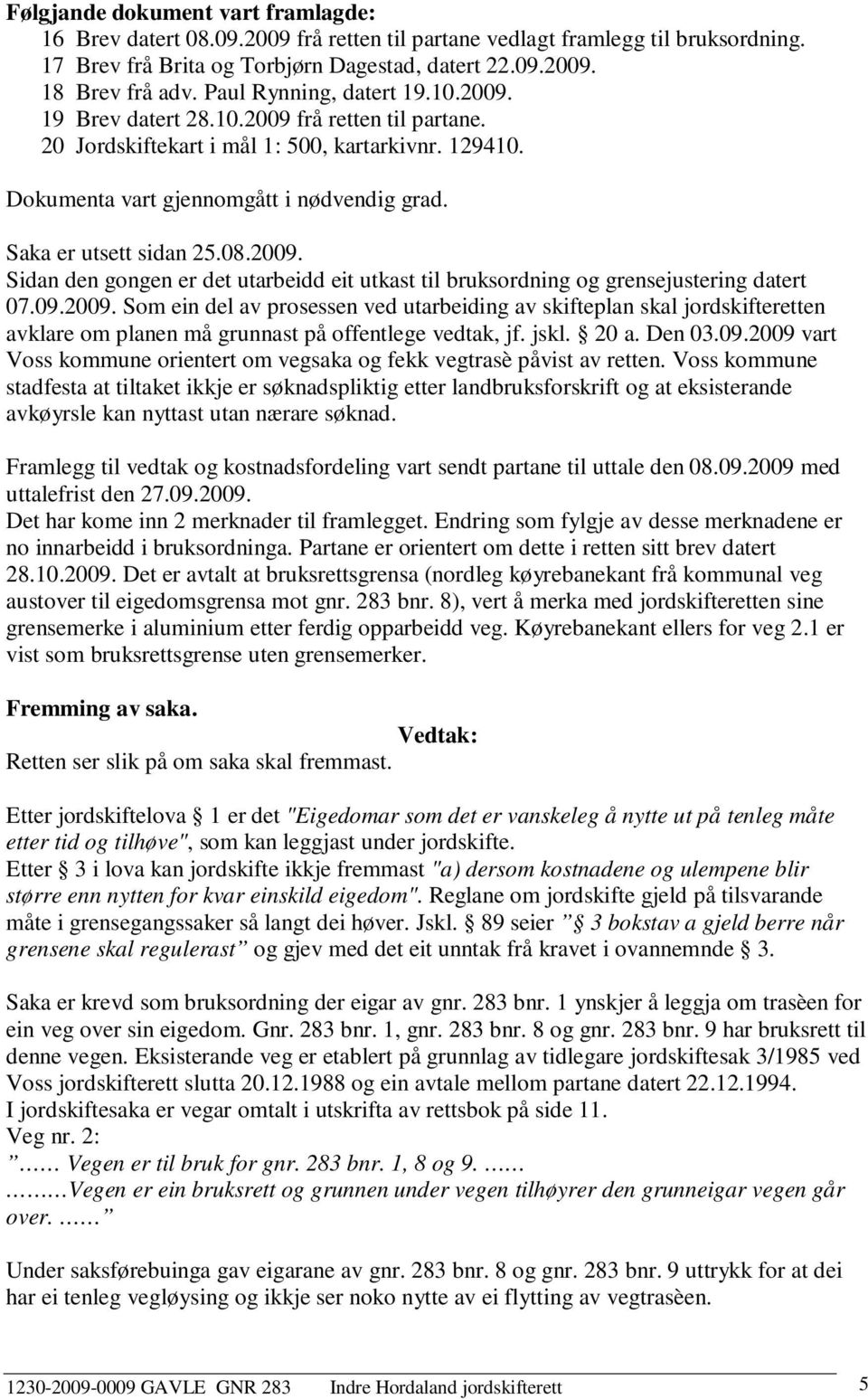 Saka er utsett sidan 25.08.2009. Sidan den gongen er det utarbeidd eit utkast til bruksordning og grensejustering datert 07.09.2009. Som ein del av prosessen ved utarbeiding av skifteplan skal jordskifteretten avklare om planen må grunnast på offentlege vedtak, jf.