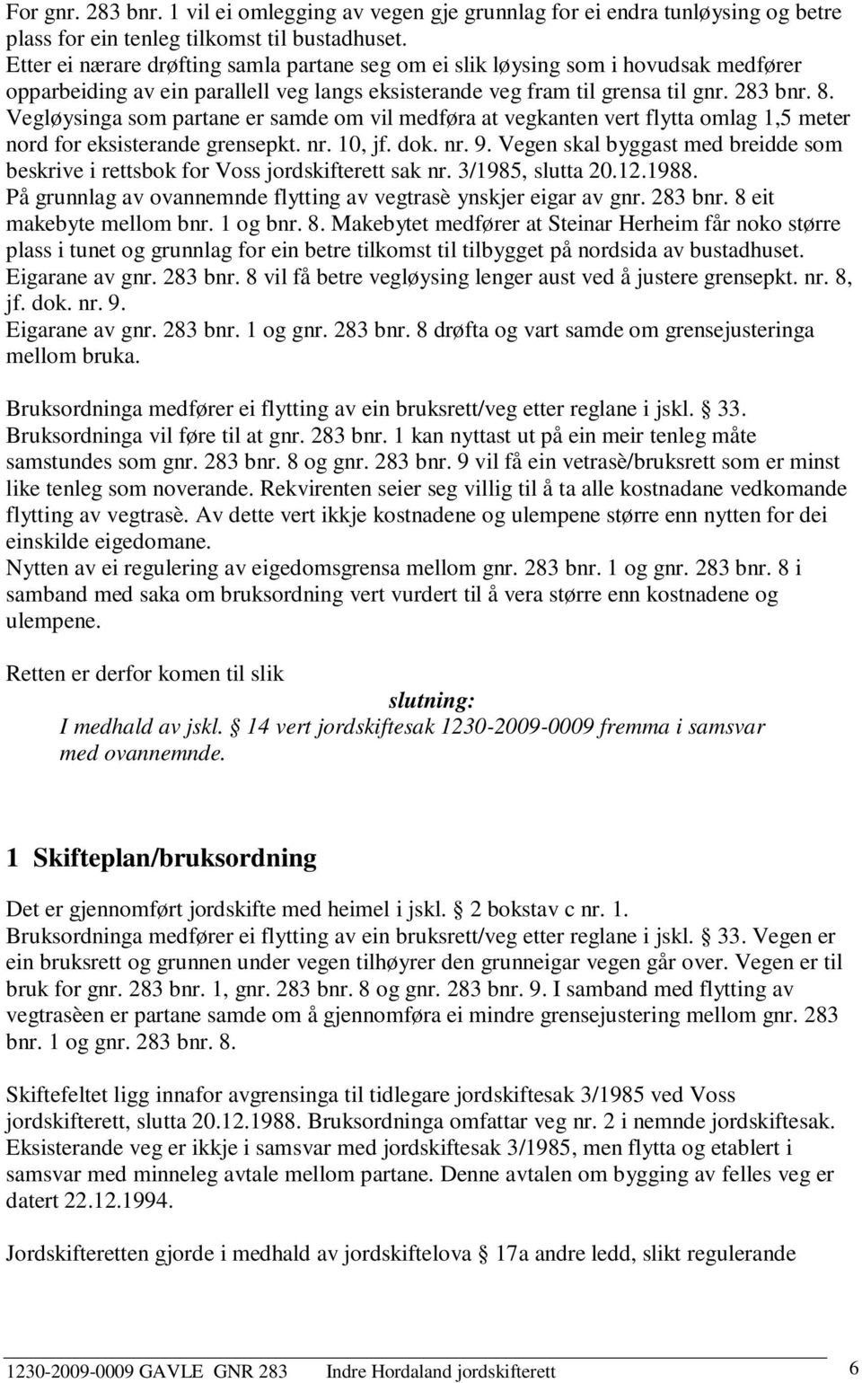 Vegløysinga som partane er samde om vil medføra at vegkanten vert flytta omlag 1,5 meter nord for eksisterande grensepkt. nr. 10, jf. dok. nr. 9.