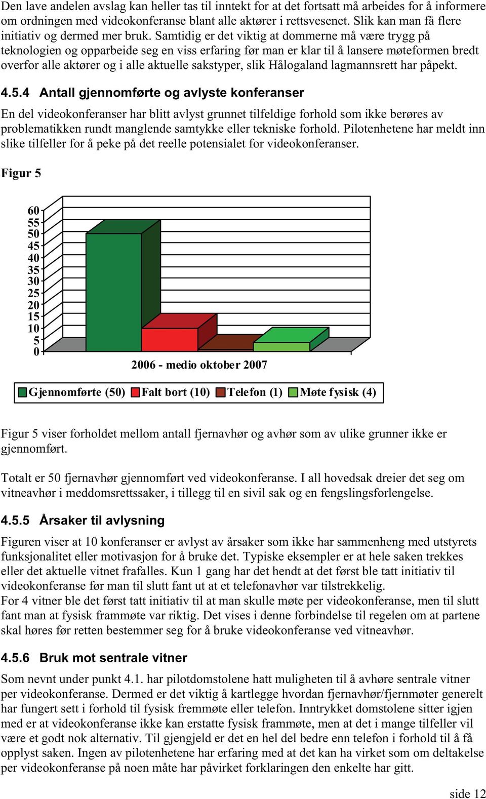 Samtidig er det viktig at dommerne må være trygg på teknologien og opparbeide seg en viss erfaring før man er klar til å lansere møteformen bredt overfor alle aktører og i alle aktuelle sakstyper,