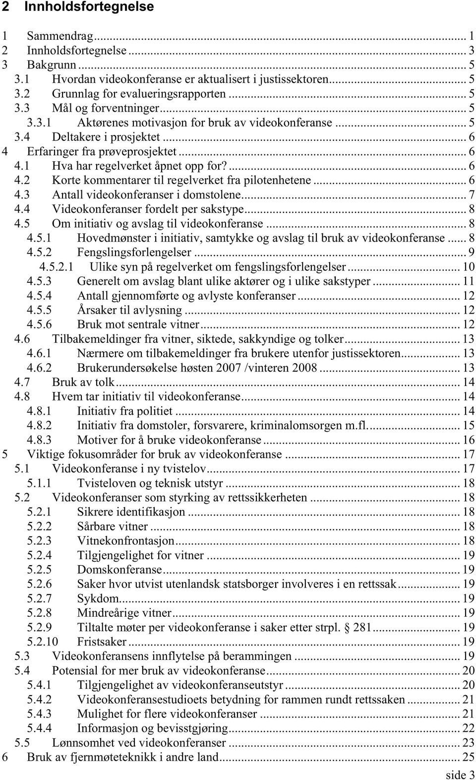 .. 6 4.3 Antall videokonferanser i domstolene... 7 4.4 Videokonferanser fordelt per sakstype... 8 4.5 Om initiativ og avslag til videokonferanse... 8 4.5.1 Hovedmønster i initiativ, samtykke og avslag til bruk av videokonferanse.